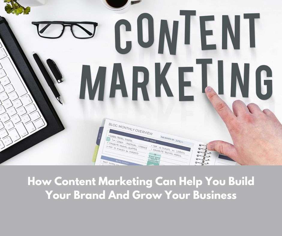How Content Marketing Can Help You Build Your Brand And Grow Your Business